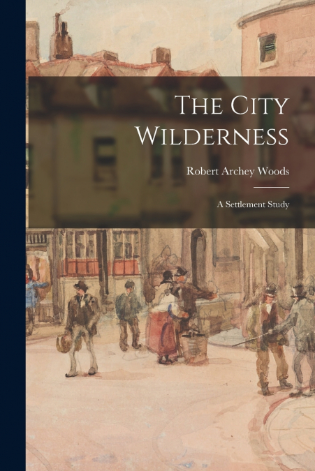 The City Wilderness; a Settlement Study