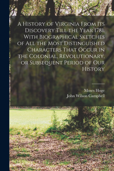 A History of Virginia From its Discovery Till the Year 1781. With Biographical Sketches of all the Most Distinguished Characters That Occur in the Colonial, Revolutionary, or Subsequent Period of our 