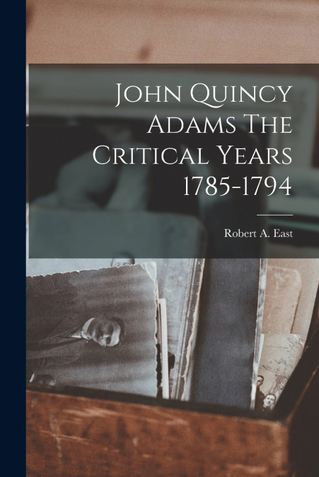 John Quincy Adams The Critical Years 1785-1794