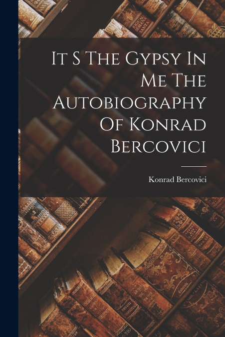 It S The Gypsy In Me The Autobiography Of Konrad Bercovici