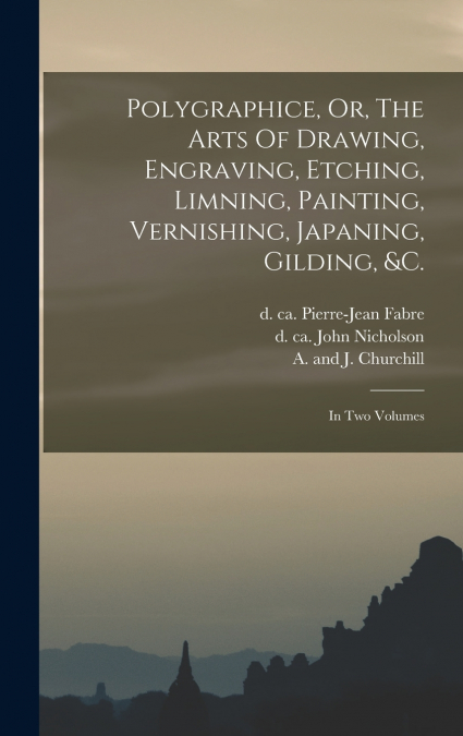 Polygraphice, Or, The Arts Of Drawing, Engraving, Etching, Limning, Painting, Vernishing, Japaning, Gilding, &c.