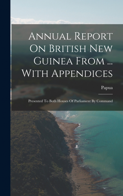 Annual Report On British New Guinea From ... With Appendices