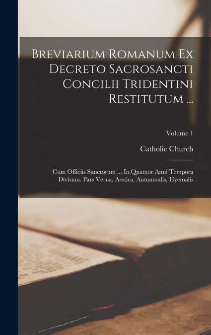 Breviarium Romanum Ex Decreto Sacrosancti Concilii Tridentini Restitutum ...
