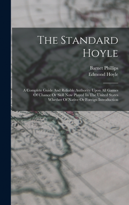 The Standard Hoyle; A Complete Guide And Reliable Authority Upon All Games Of Chance Or Skill Now Played In The United States Whether Of Native Or Foreign Introduction