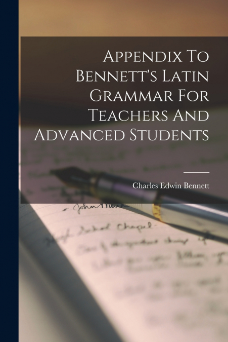 Appendix To Bennett’s Latin Grammar For Teachers And Advanced Students