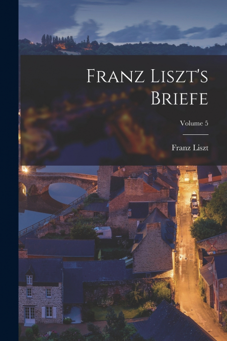 Franz Liszt’s Briefe; Volume 5