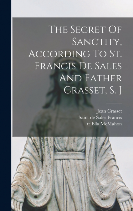 The Secret Of Sanctity, According To St. Francis De Sales And Father Crasset, S. J