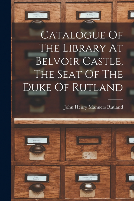 Catalogue Of The Library At Belvoir Castle, The Seat Of The Duke Of Rutland