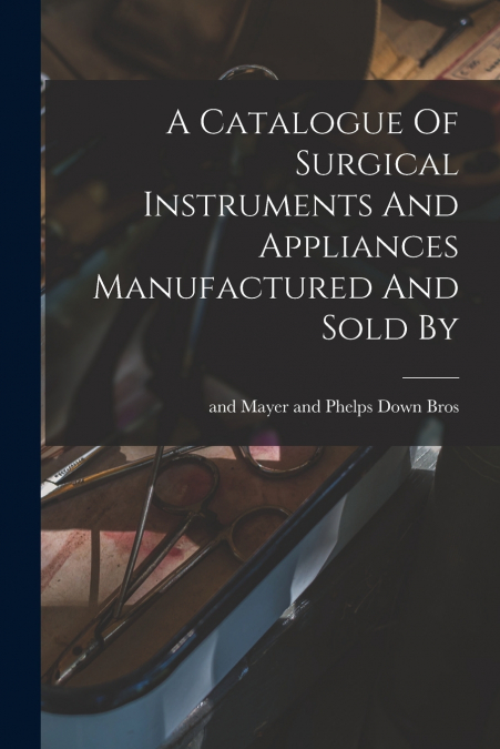 A Catalogue Of Surgical Instruments And Appliances Manufactured And Sold By