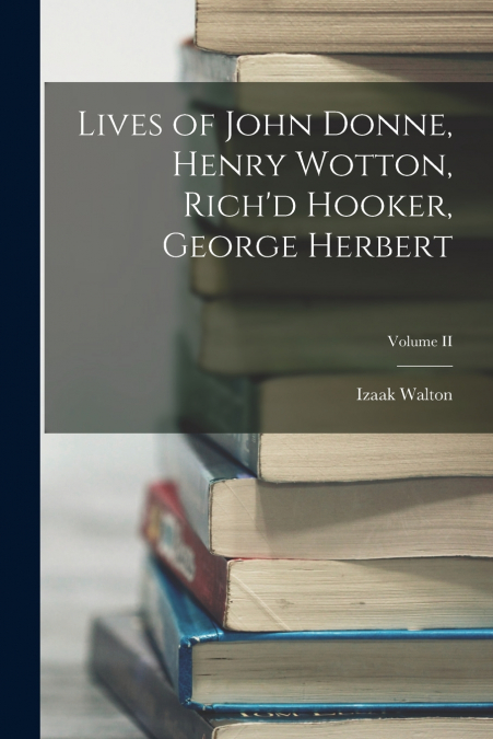 Lives of John Donne, Henry Wotton, Rich’d Hooker, George Herbert; Volume II
