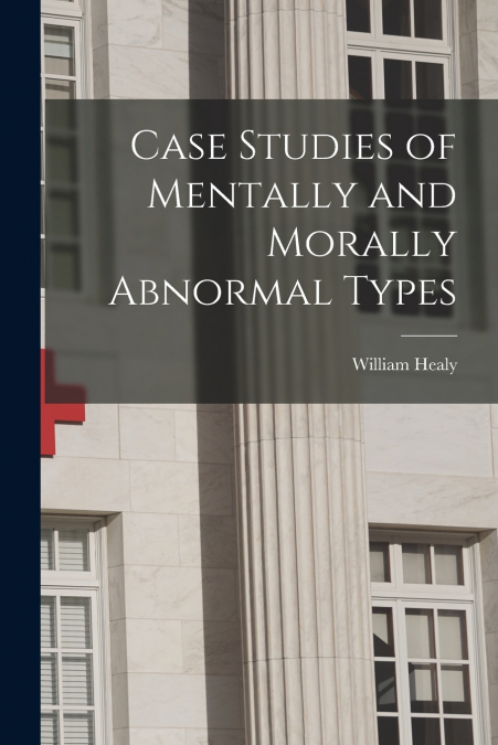 Case Studies of Mentally and Morally Abnormal Types
