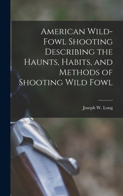 American Wild-fowl Shooting Describing the Haunts, Habits, and Methods of Shooting Wild Fowl