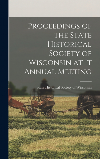 Proceedings of the State Historical Society of Wisconsin at it Annual Meeting