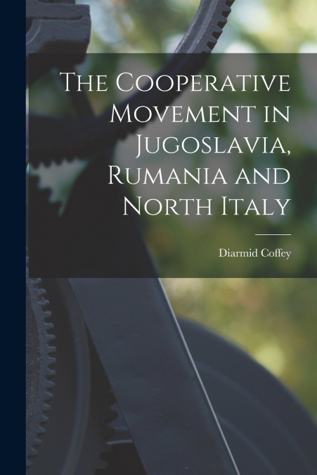 The Cooperative Movement in Jugoslavia, Rumania and North Italy