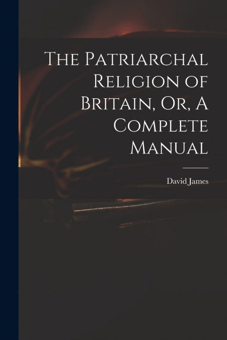 The Patriarchal Religion of Britain, Or, A Complete Manual