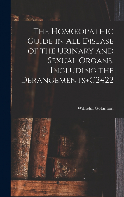 The Homœopathic Guide in All Disease of the Urinary and Sexual Organs, Including the Derangements+C2422