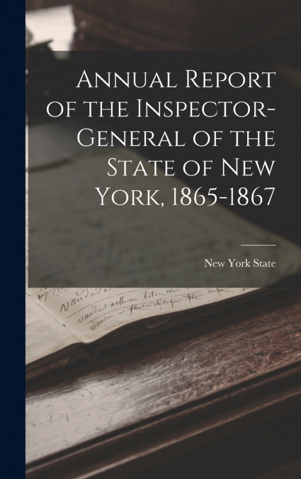 Annual Report of the Inspector-General of the State of New York, 1865-1867