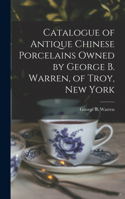 Catalogue of Antique Chinese Porcelains Owned by George B. Warren, of Troy, New York