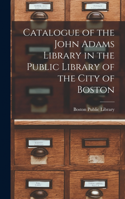 Catalogue of the John Adams Library in the Public Library of the City of Boston