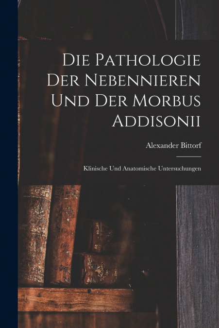Die Pathologie der Nebennieren und der Morbus Addisonii
