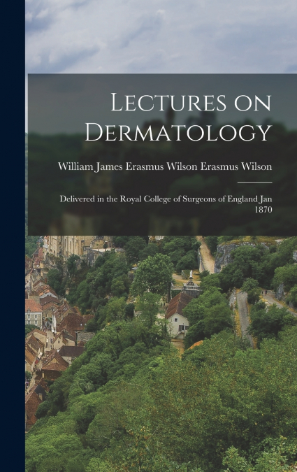 Lectures on Dermatology; Delivered in the Royal College of Surgeons of England Jan 1870