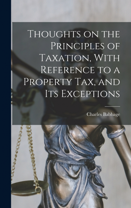 Thoughts on the Principles of Taxation, With Reference to a Property Tax, and its Exceptions