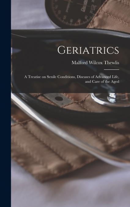 Geriatrics; a Treatise on Senile Conditions, Diseases of Advanced Life, and Care of the Aged