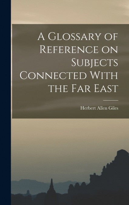 A Glossary of Reference on Subjects Connected With the Far East