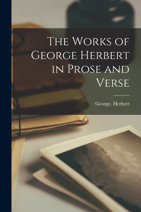 The Works of George Herbert in Prose and Verse