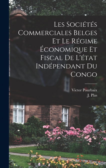 Les Sociétés Commerciales Belges et le Régime Économique et Fiscal de L’état Indépendant du Congo
