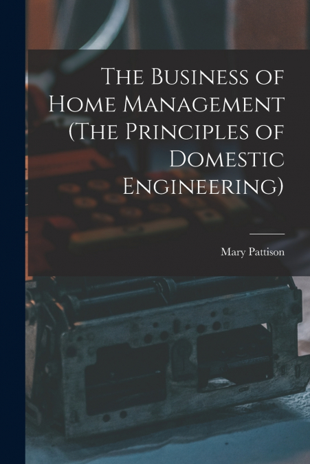 The Business of Home Management (The Principles of Domestic Engineering)