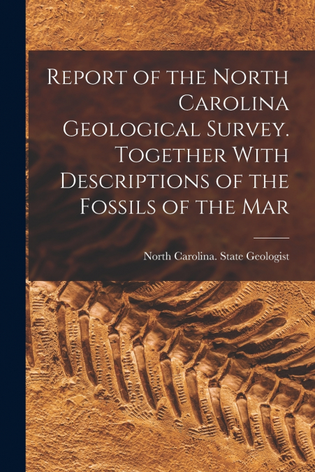 Report of the North Carolina Geological Survey. Together With Descriptions of the Fossils of the Mar