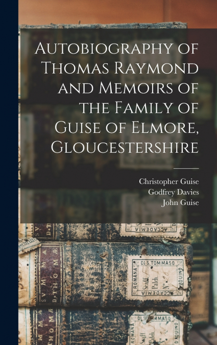 Autobiography of Thomas Raymond and Memoirs of the Family of Guise of Elmore, Gloucestershire