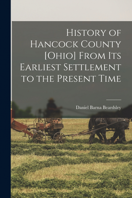 History of Hancock County [Ohio] From its Earliest Settlement to the Present Time