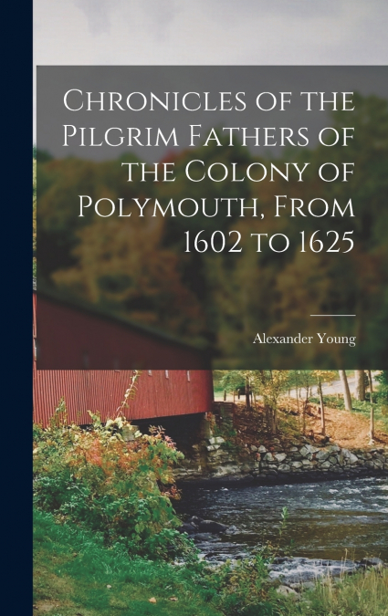 Chronicles of the Pilgrim Fathers of the Colony of Polymouth, From 1602 to 1625
