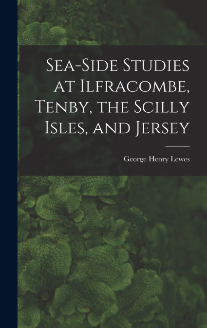 Sea-Side Studies at Ilfracombe, Tenby, the Scilly Isles, and Jersey
