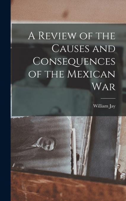 A Review of the Causes and Consequences of the Mexican War