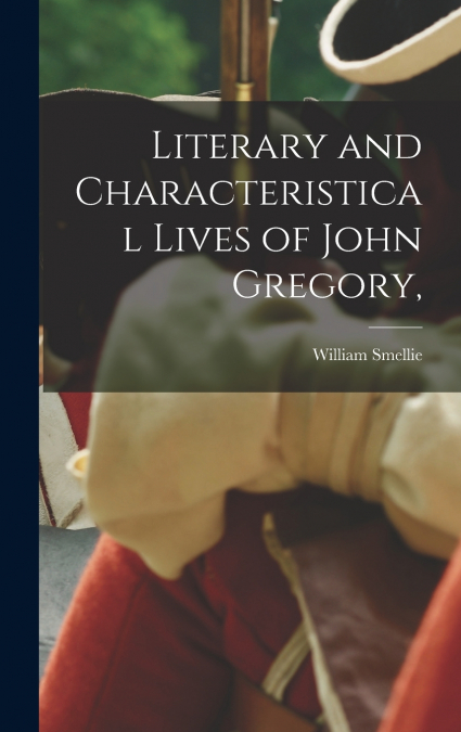 Literary and Characteristical Lives of John Gregory,