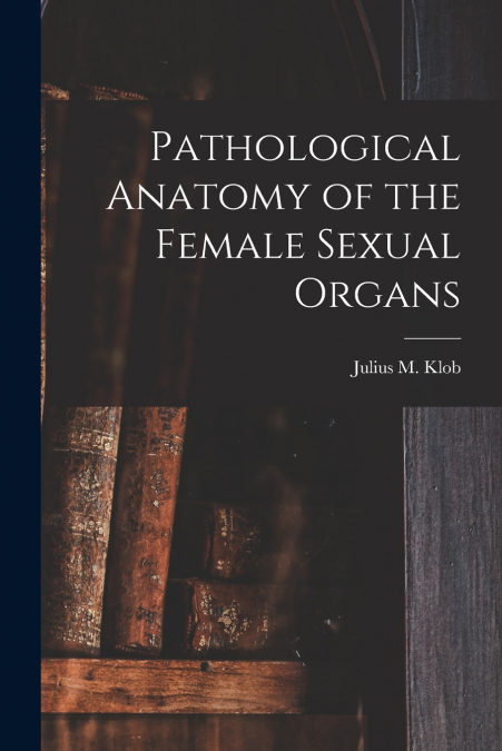 Pathological Anatomy of the Female Sexual Organs