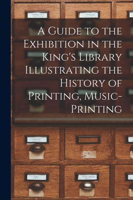 A Guide to the Exhibition in the King’s Library Illustrating the History of Printing, Music-printing