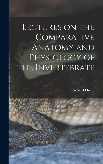 Lectures on the Comparative Anatomy and Physiology of the Invertebrate
