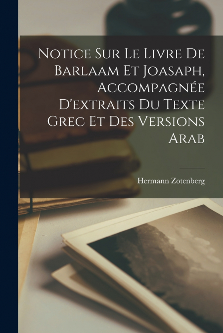 Notice sur le livre de Barlaam et Joasaph, accompagnée d’extraits du texte grec et des versions arab