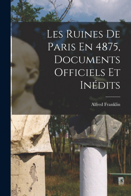 Les Ruines De Paris En 4875, Documents Officiels Et Inédits