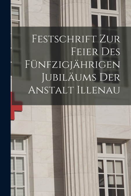 Festschrift Zur Feier Des Fünfzigjährigen Jubiläums Der Anstalt Illenau