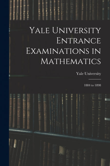 Yale University Entrance Examinations in Mathematics