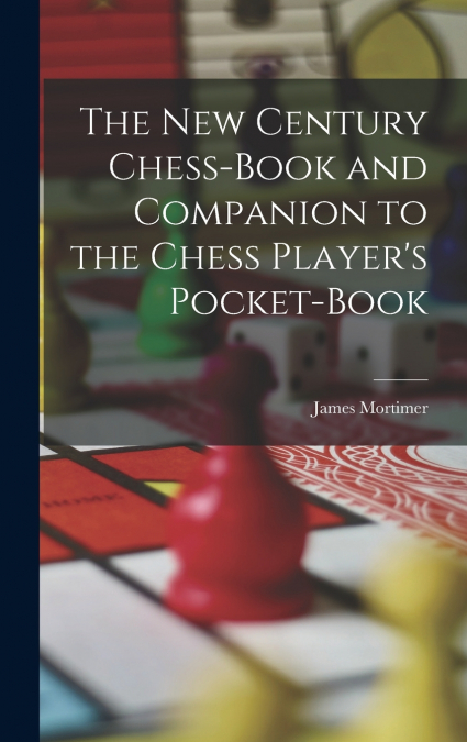 The New Century Chess-Book and Companion to the Chess Player’s Pocket-Book