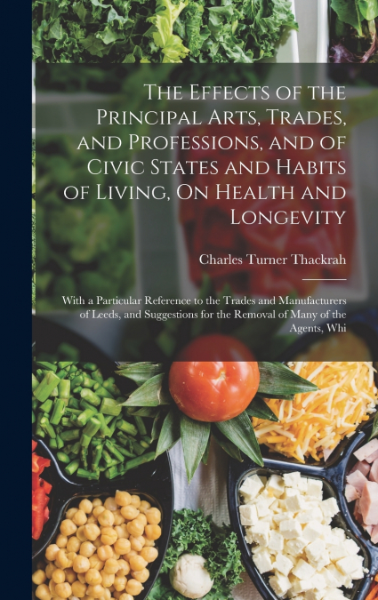 The Effects of the Principal Arts, Trades, and Professions, and of Civic States and Habits of Living, On Health and Longevity