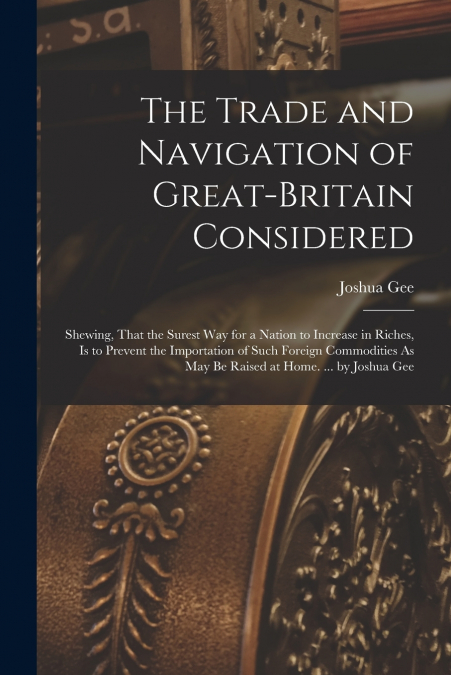 The Trade and Navigation of Great-Britain Considered
