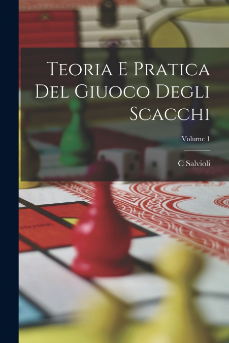 Teoria E Pratica Del Giuoco Degli Scacchi; Volume 1