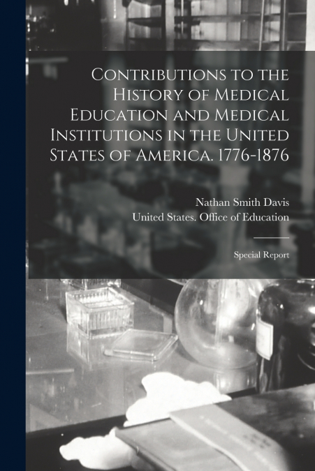Contributions to the History of Medical Education and Medical Institutions in the United States of America. 1776-1876